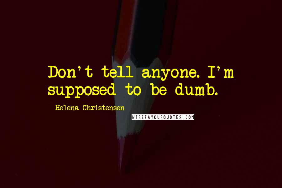 Helena Christensen Quotes: Don't tell anyone. I'm supposed to be dumb.