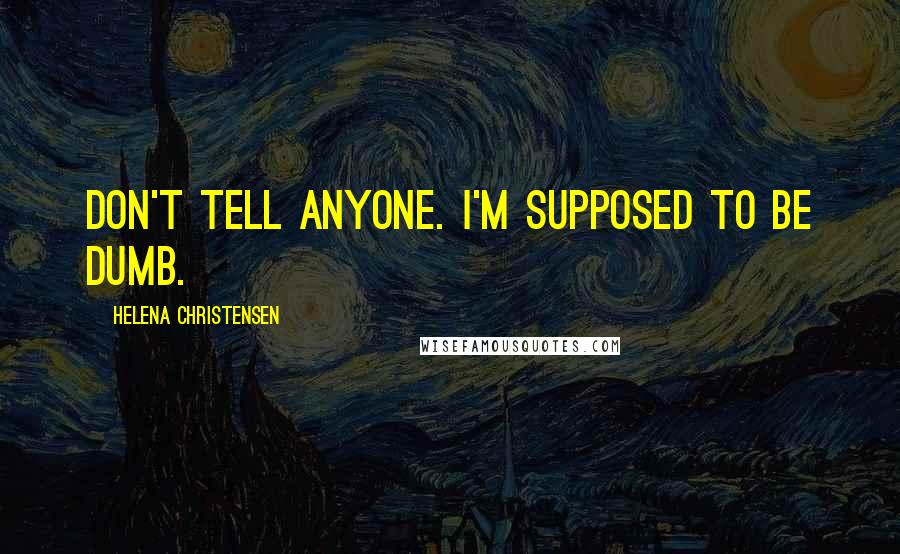 Helena Christensen Quotes: Don't tell anyone. I'm supposed to be dumb.