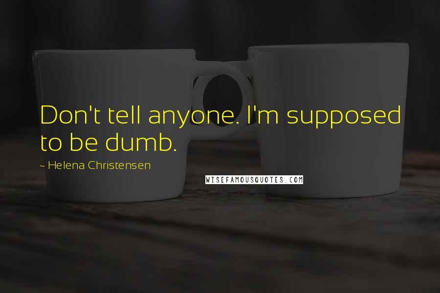 Helena Christensen Quotes: Don't tell anyone. I'm supposed to be dumb.