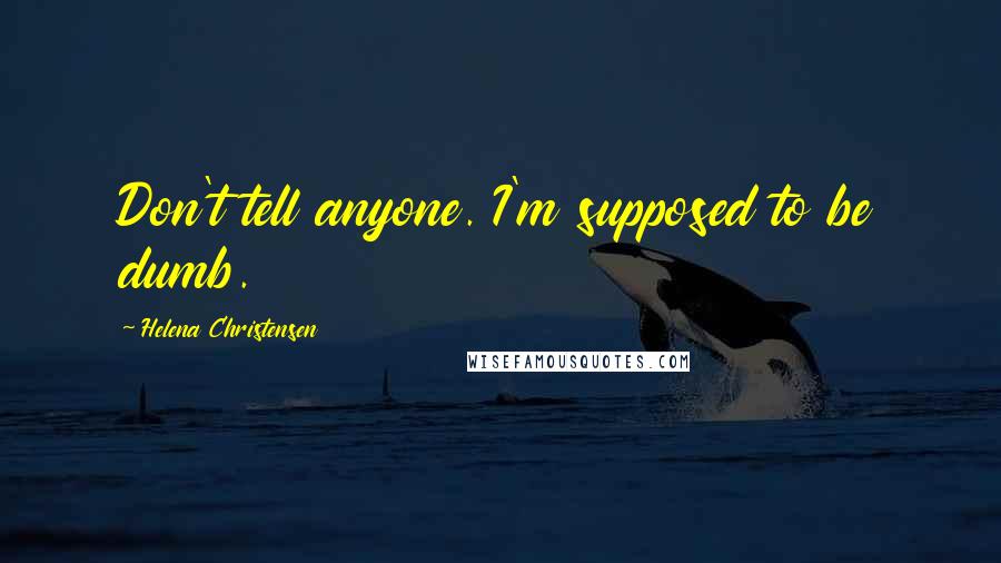 Helena Christensen Quotes: Don't tell anyone. I'm supposed to be dumb.