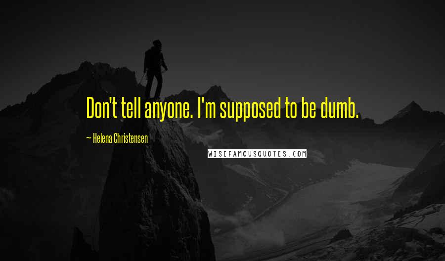 Helena Christensen Quotes: Don't tell anyone. I'm supposed to be dumb.