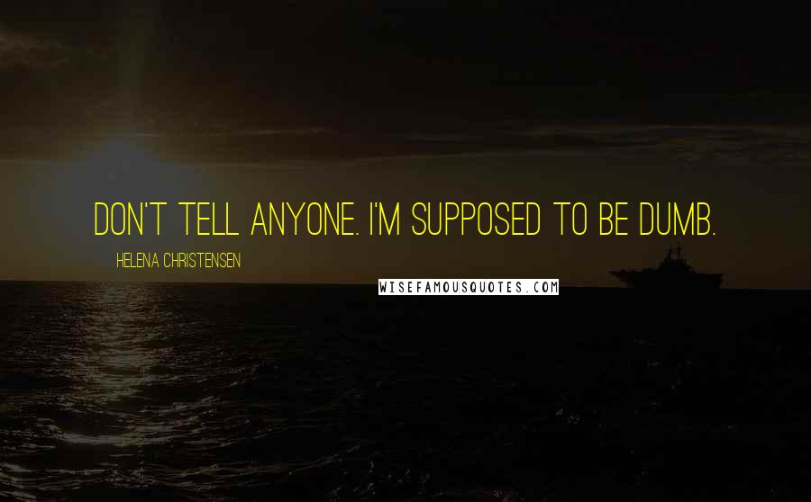 Helena Christensen Quotes: Don't tell anyone. I'm supposed to be dumb.