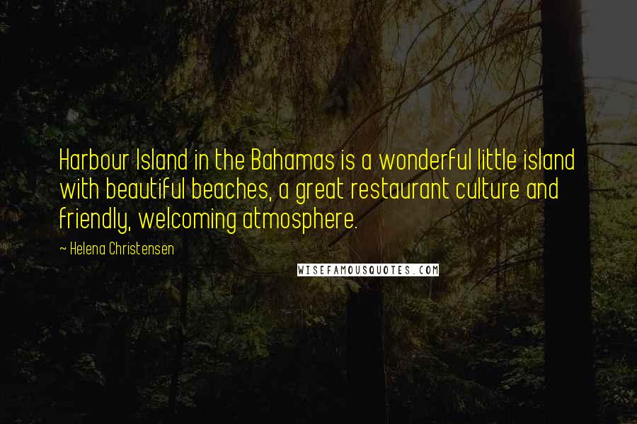 Helena Christensen Quotes: Harbour Island in the Bahamas is a wonderful little island with beautiful beaches, a great restaurant culture and friendly, welcoming atmosphere.