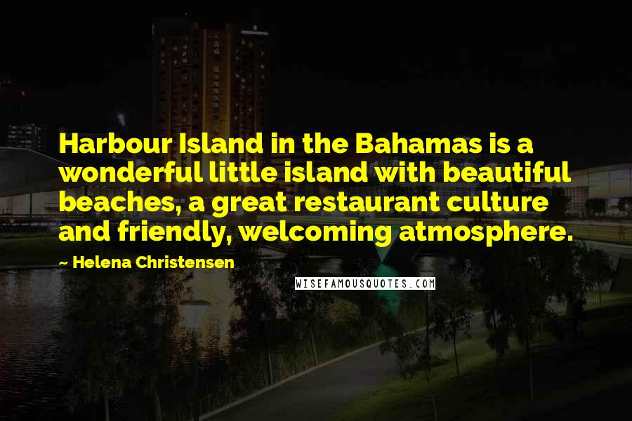 Helena Christensen Quotes: Harbour Island in the Bahamas is a wonderful little island with beautiful beaches, a great restaurant culture and friendly, welcoming atmosphere.