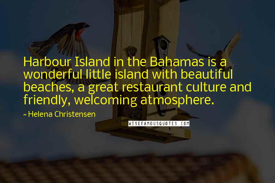 Helena Christensen Quotes: Harbour Island in the Bahamas is a wonderful little island with beautiful beaches, a great restaurant culture and friendly, welcoming atmosphere.