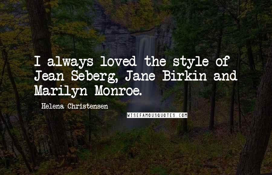 Helena Christensen Quotes: I always loved the style of Jean Seberg, Jane Birkin and Marilyn Monroe.