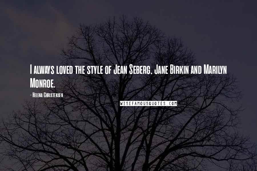 Helena Christensen Quotes: I always loved the style of Jean Seberg, Jane Birkin and Marilyn Monroe.