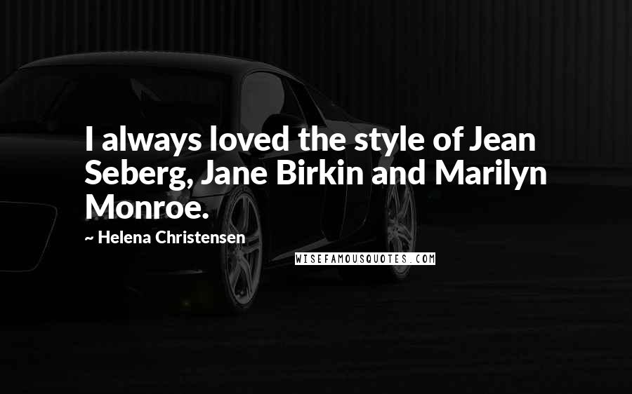 Helena Christensen Quotes: I always loved the style of Jean Seberg, Jane Birkin and Marilyn Monroe.