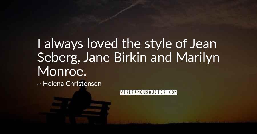 Helena Christensen Quotes: I always loved the style of Jean Seberg, Jane Birkin and Marilyn Monroe.