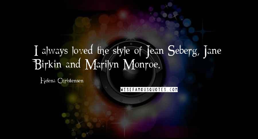 Helena Christensen Quotes: I always loved the style of Jean Seberg, Jane Birkin and Marilyn Monroe.