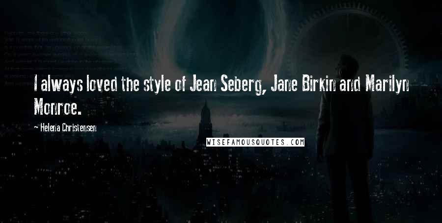 Helena Christensen Quotes: I always loved the style of Jean Seberg, Jane Birkin and Marilyn Monroe.