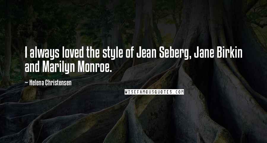 Helena Christensen Quotes: I always loved the style of Jean Seberg, Jane Birkin and Marilyn Monroe.