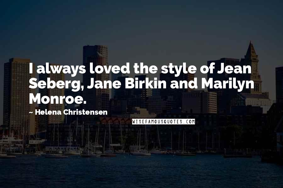 Helena Christensen Quotes: I always loved the style of Jean Seberg, Jane Birkin and Marilyn Monroe.