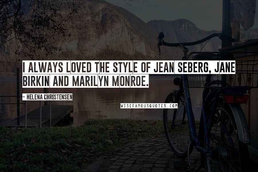 Helena Christensen Quotes: I always loved the style of Jean Seberg, Jane Birkin and Marilyn Monroe.