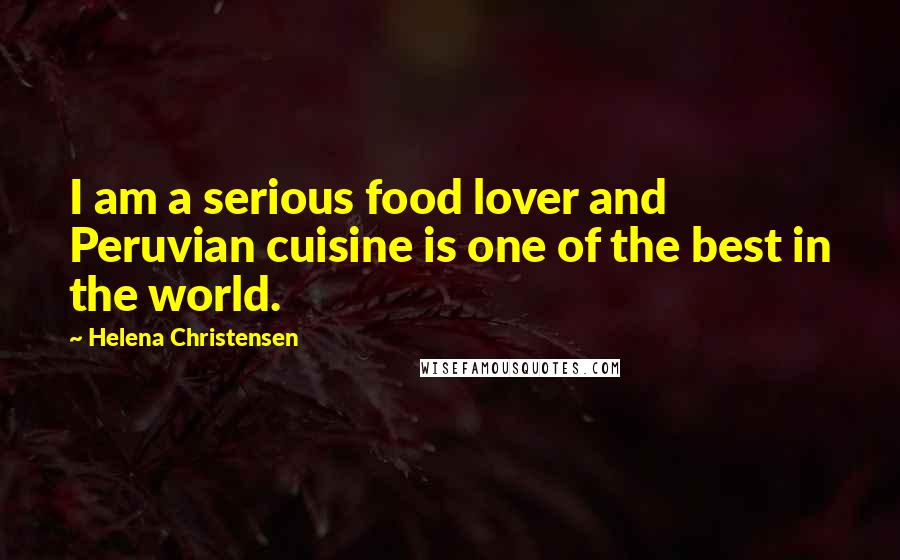 Helena Christensen Quotes: I am a serious food lover and Peruvian cuisine is one of the best in the world.