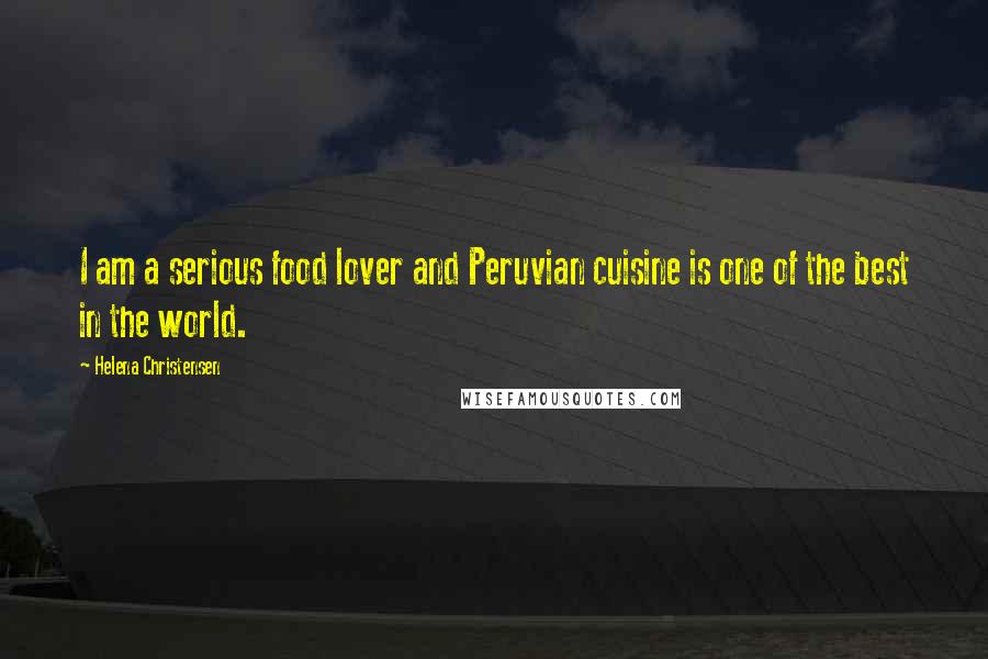 Helena Christensen Quotes: I am a serious food lover and Peruvian cuisine is one of the best in the world.