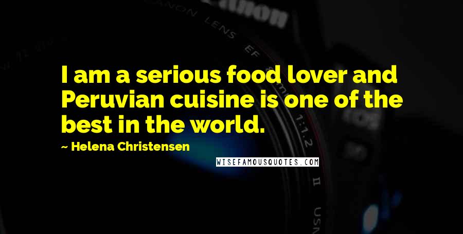 Helena Christensen Quotes: I am a serious food lover and Peruvian cuisine is one of the best in the world.