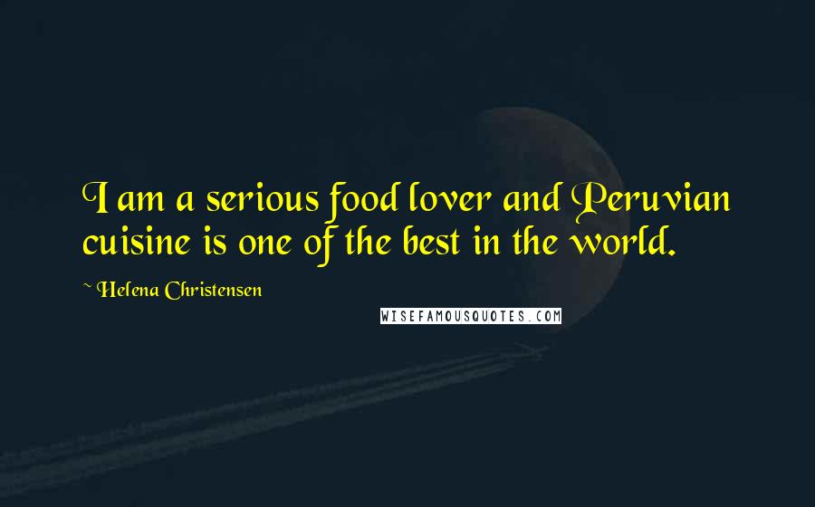 Helena Christensen Quotes: I am a serious food lover and Peruvian cuisine is one of the best in the world.