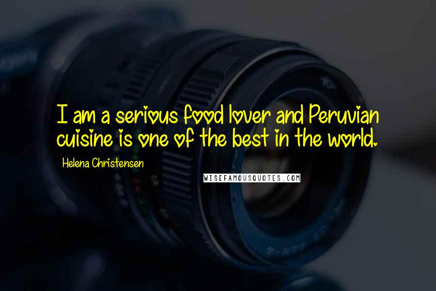Helena Christensen Quotes: I am a serious food lover and Peruvian cuisine is one of the best in the world.