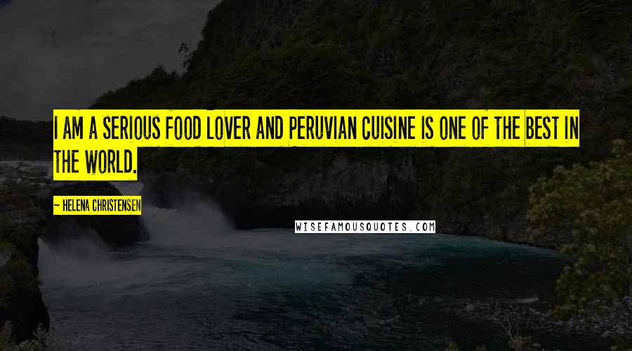 Helena Christensen Quotes: I am a serious food lover and Peruvian cuisine is one of the best in the world.