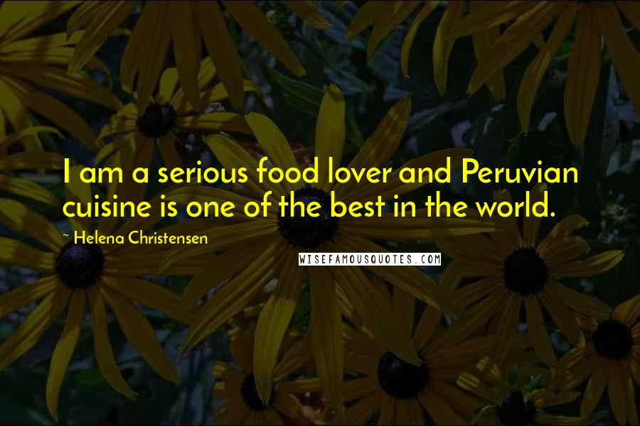 Helena Christensen Quotes: I am a serious food lover and Peruvian cuisine is one of the best in the world.
