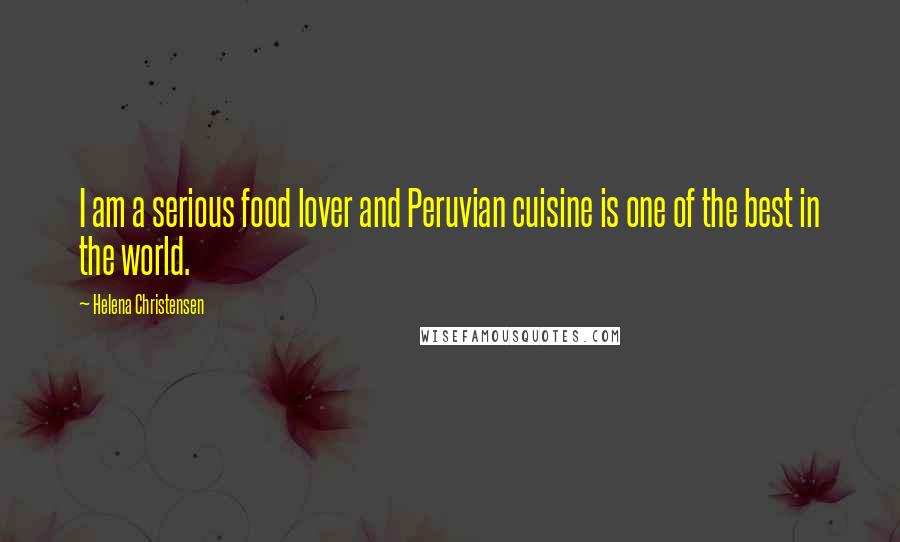 Helena Christensen Quotes: I am a serious food lover and Peruvian cuisine is one of the best in the world.