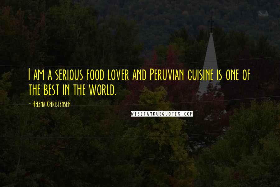 Helena Christensen Quotes: I am a serious food lover and Peruvian cuisine is one of the best in the world.
