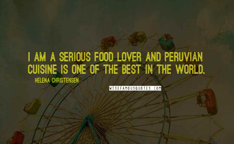 Helena Christensen Quotes: I am a serious food lover and Peruvian cuisine is one of the best in the world.