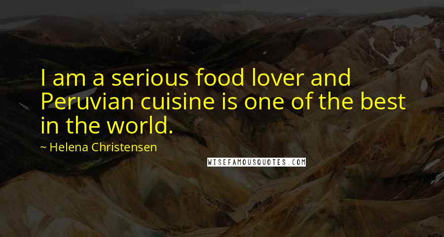 Helena Christensen Quotes: I am a serious food lover and Peruvian cuisine is one of the best in the world.