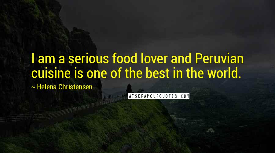 Helena Christensen Quotes: I am a serious food lover and Peruvian cuisine is one of the best in the world.
