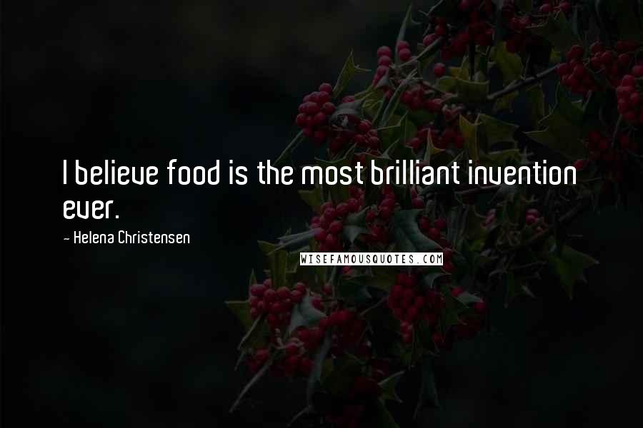 Helena Christensen Quotes: I believe food is the most brilliant invention ever.