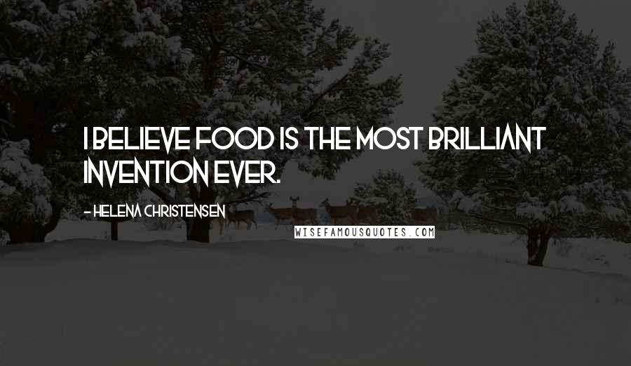 Helena Christensen Quotes: I believe food is the most brilliant invention ever.