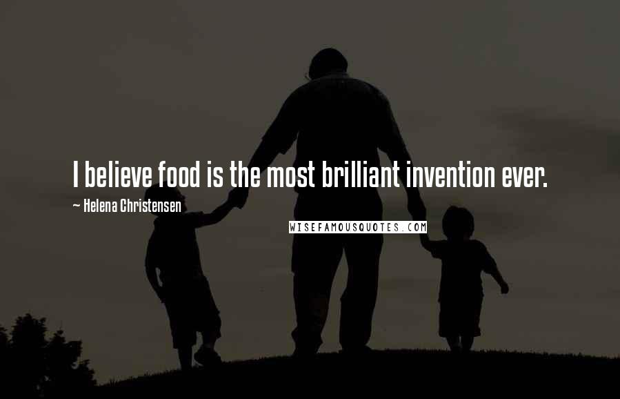 Helena Christensen Quotes: I believe food is the most brilliant invention ever.