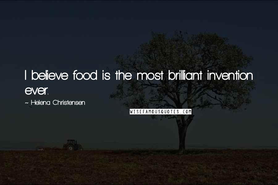 Helena Christensen Quotes: I believe food is the most brilliant invention ever.