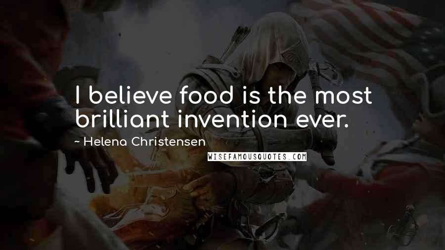 Helena Christensen Quotes: I believe food is the most brilliant invention ever.