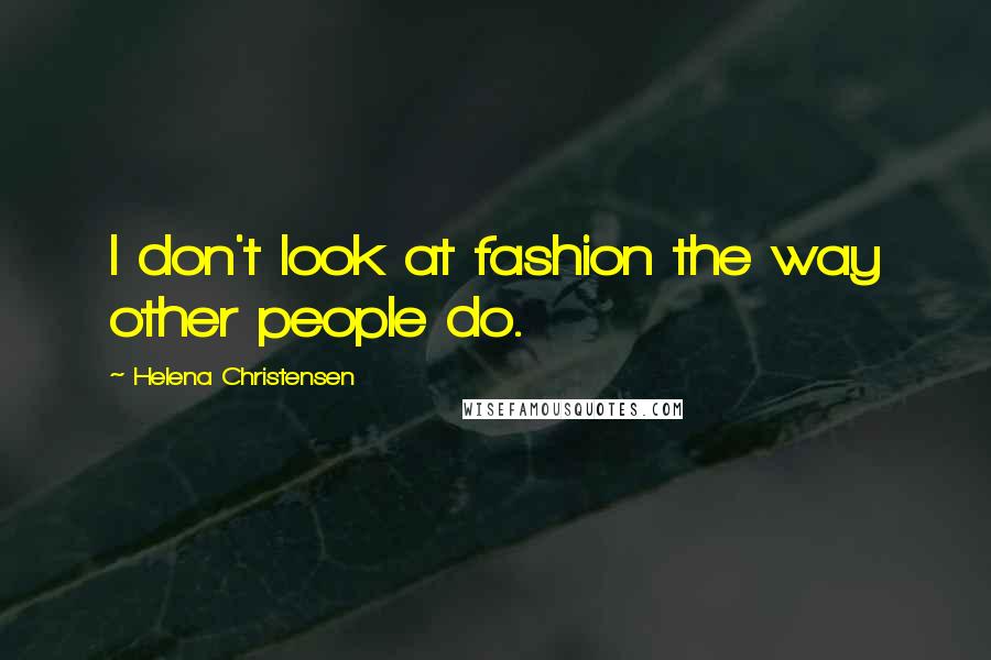 Helena Christensen Quotes: I don't look at fashion the way other people do.
