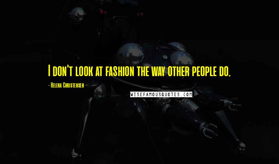 Helena Christensen Quotes: I don't look at fashion the way other people do.