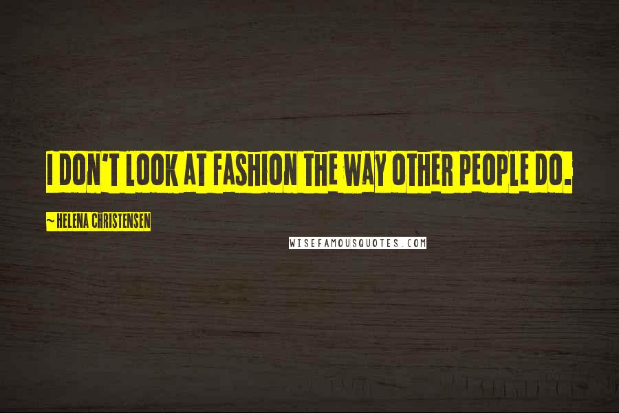 Helena Christensen Quotes: I don't look at fashion the way other people do.