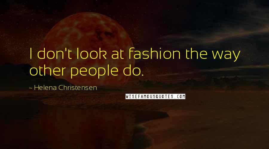 Helena Christensen Quotes: I don't look at fashion the way other people do.
