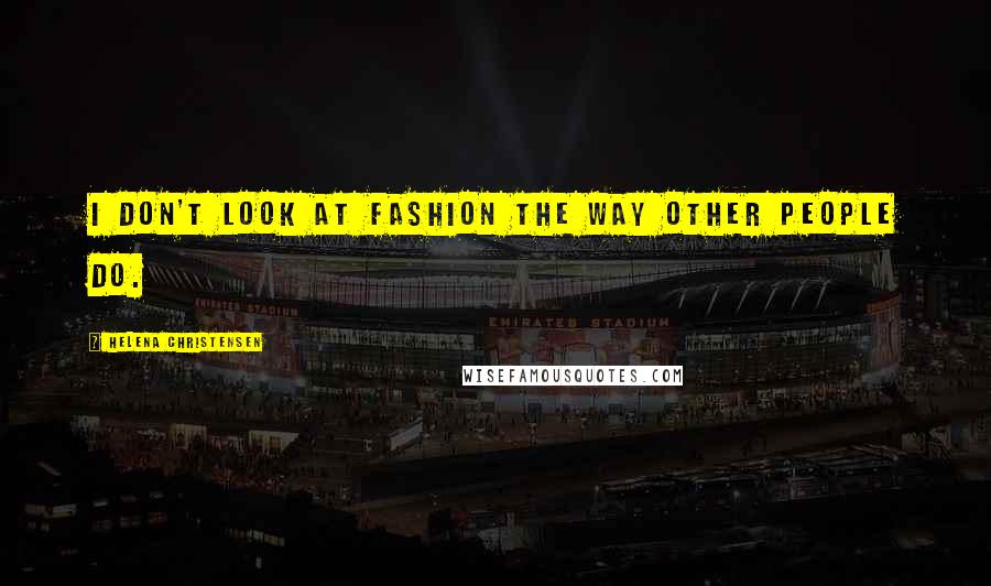 Helena Christensen Quotes: I don't look at fashion the way other people do.