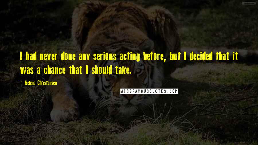 Helena Christensen Quotes: I had never done any serious acting before, but I decided that it was a chance that I should take.