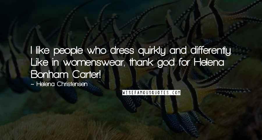 Helena Christensen Quotes: I like people who dress quirkly and differently. Like in womenswear, thank god for Helena Bonham Carter!