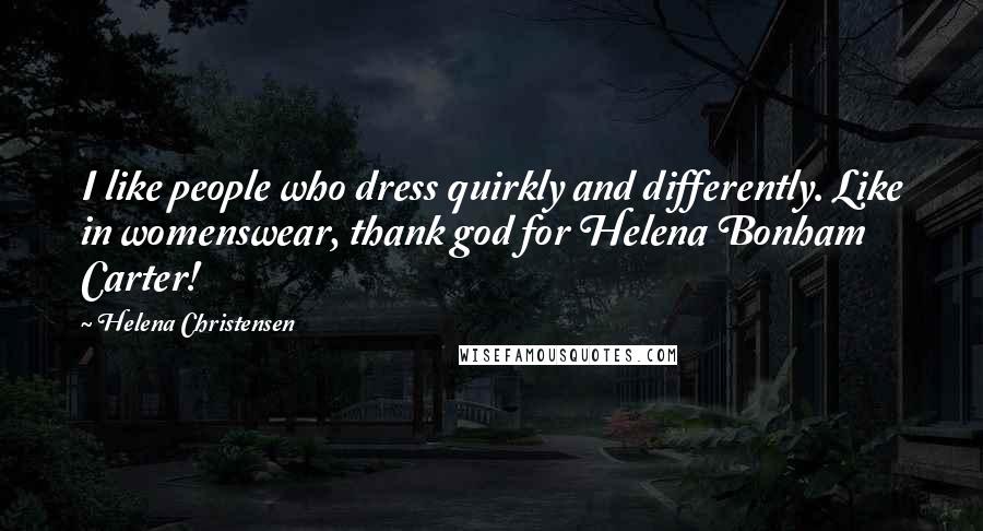 Helena Christensen Quotes: I like people who dress quirkly and differently. Like in womenswear, thank god for Helena Bonham Carter!