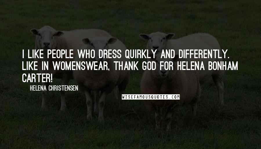 Helena Christensen Quotes: I like people who dress quirkly and differently. Like in womenswear, thank god for Helena Bonham Carter!