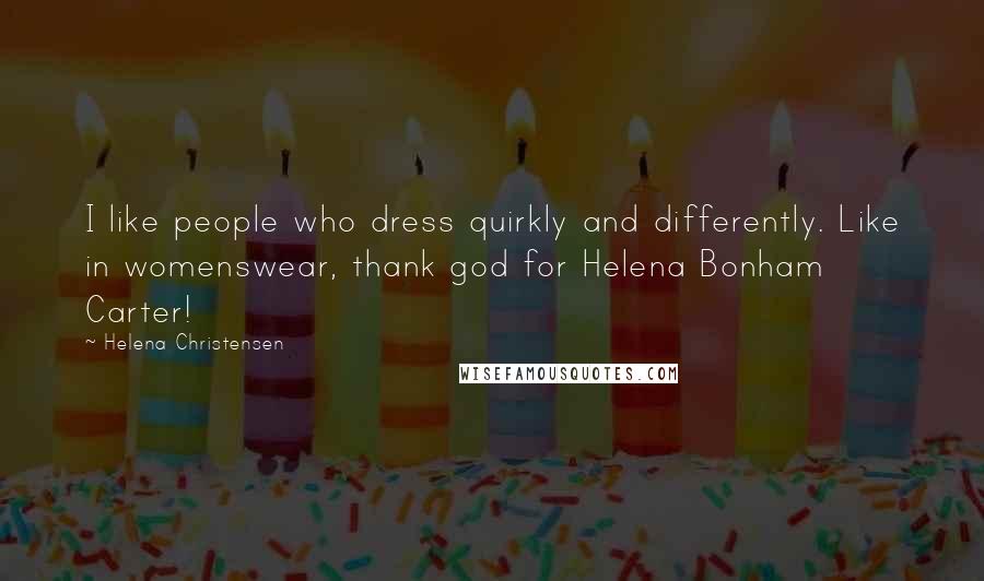 Helena Christensen Quotes: I like people who dress quirkly and differently. Like in womenswear, thank god for Helena Bonham Carter!