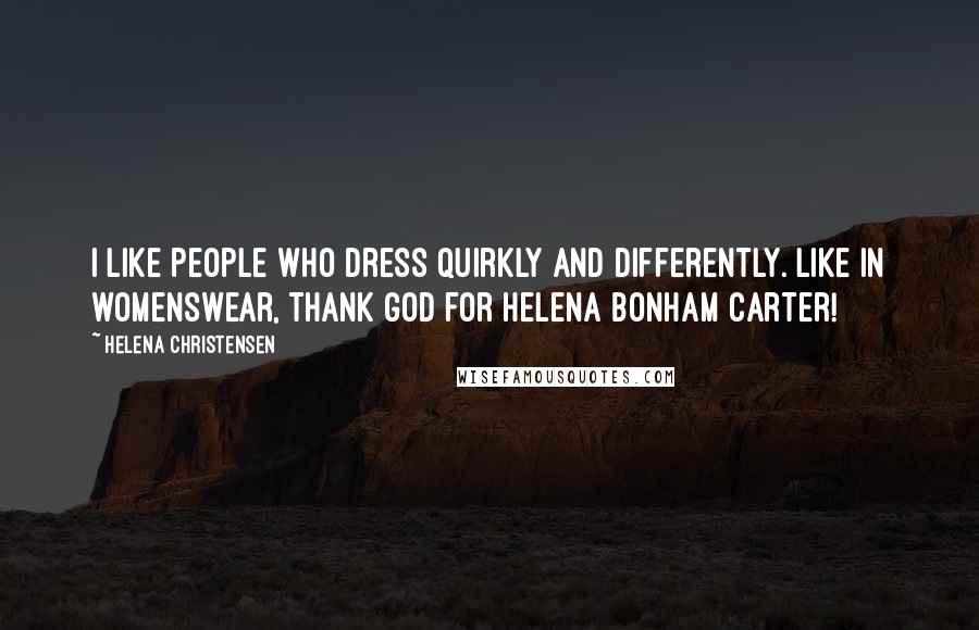 Helena Christensen Quotes: I like people who dress quirkly and differently. Like in womenswear, thank god for Helena Bonham Carter!