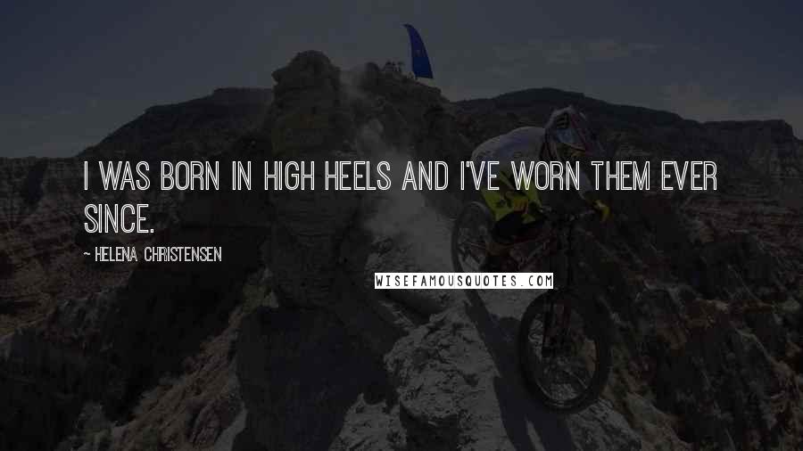 Helena Christensen Quotes: I was born in high heels and I've worn them ever since.