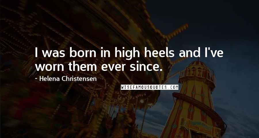 Helena Christensen Quotes: I was born in high heels and I've worn them ever since.