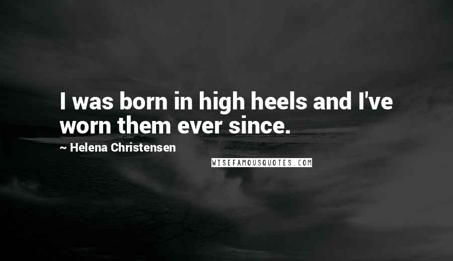 Helena Christensen Quotes: I was born in high heels and I've worn them ever since.