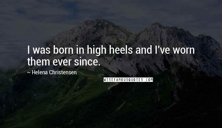 Helena Christensen Quotes: I was born in high heels and I've worn them ever since.